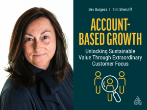 Account-Based Growth: Unlocking Sustainable Value Through Extraordinary Customer Focus by Bev Bur gess